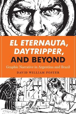 El Eternauta, Daytripper, and Beyond: Graphic Narrative in Argentina and Brazil - David William Foster - cover
