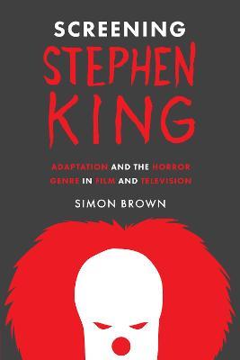 Screening Stephen King: Adaptation and the Horror Genre in Film and Television - Simon Brown - cover