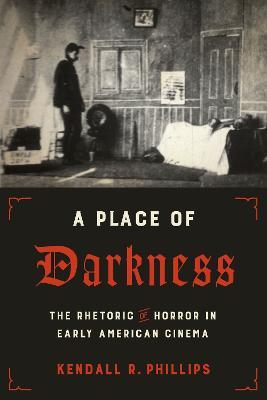 A Place of Darkness: The Rhetoric of Horror in Early American Cinema - Kendall R. Phillips - cover