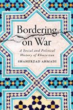 Bordering on War: A Social and Political History of Khuzestan