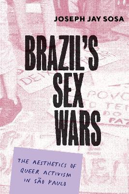 Brazil's Sex Wars: The Aesthetics of Queer Activism in São Paulo - Joseph Jay Sosa - cover