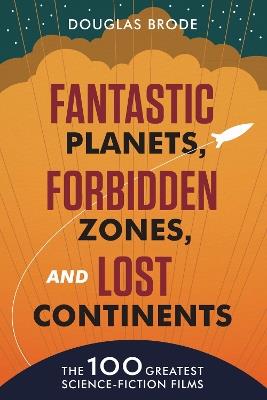Fantastic Planets, Forbidden Zones, and Lost Continents: The 100 Greatest Science-Fiction Films - Douglas Brode - cover