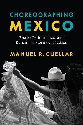 Choreographing Mexico: Festive Performances and Dancing Histories of a Nation - Manuel R. Cuellar - cover