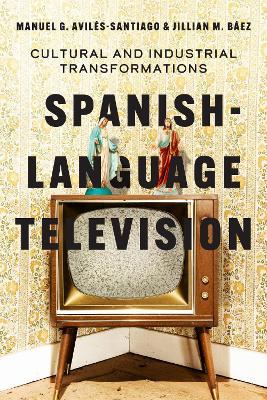 Spanish-Language Television: Cultural and Industrial Transformations - Manuel G. Avilés-Santiago,Jillian M. Báez - cover