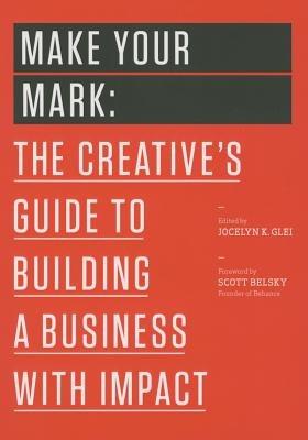 Make Your Mark: The Creative's Guide to Building a Business with Impact - Jocelyn K. Glei (Editor) - cover