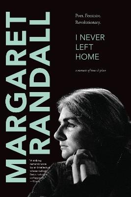 I Never Left Home: Poet, Feminist, Revolutionary - Margaret Randall - cover
