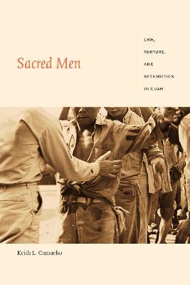 Sacred Men: Law, Torture, and Retribution in Guam - Keith L. Camacho - cover