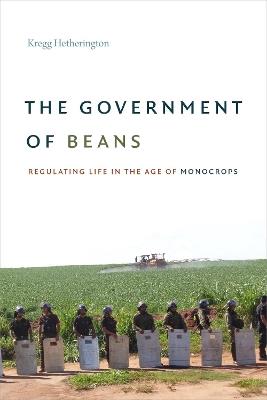 The Government of Beans: Regulating Life in the Age of Monocrops - Kregg Hetherington - cover