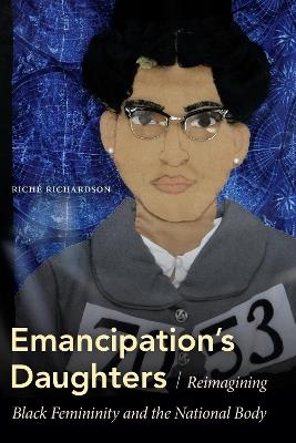 Emancipation's Daughters: Reimagining Black Femininity and the National Body - Riché Richardson - cover