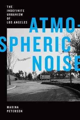Atmospheric Noise: The Indefinite Urbanism of Los Angeles - Marina Peterson - cover