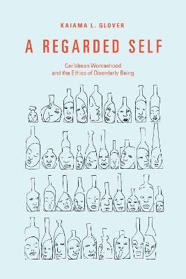 A Regarded Self: Caribbean Womanhood and the Ethics of Disorderly Being - Kaiama L. Glover - cover