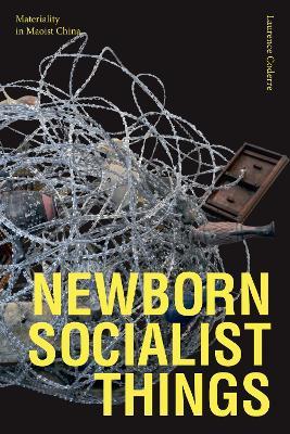 Newborn Socialist Things: Materiality in Maoist China - Laurence Coderre - cover