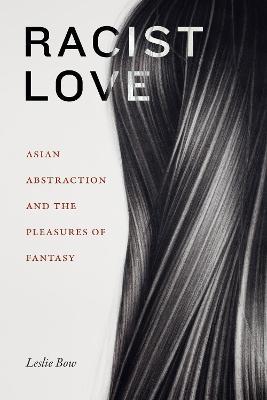 Racist Love: Asian Abstraction and the Pleasures of Fantasy - Leslie Bow - cover