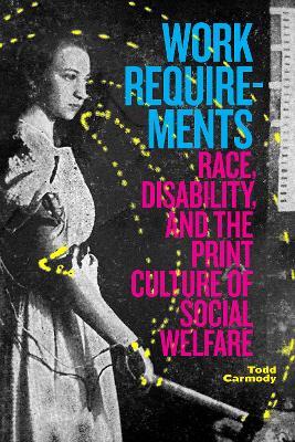 Work Requirements: Race, Disability, and the Print Culture of Social Welfare - Todd Carmody - cover
