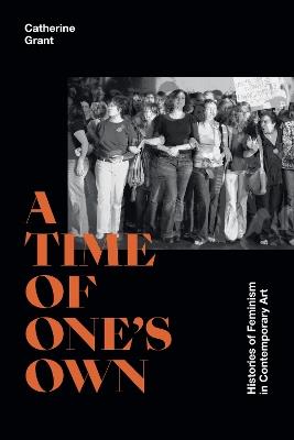 A Time of One's Own: Histories of Feminism in Contemporary Art - Catherine Grant - cover