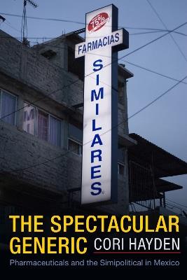 The Spectacular Generic: Pharmaceuticals and the Simipolitical in Mexico - Cori Hayden - cover