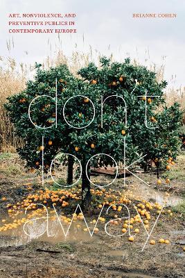 Don't Look Away: Art, Nonviolence, and Preventive Publics in Contemporary Europe - Brianne Cohen - cover