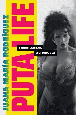 Puta Life: Seeing Latinas, Working Sex - Juana María Rodríguez - cover