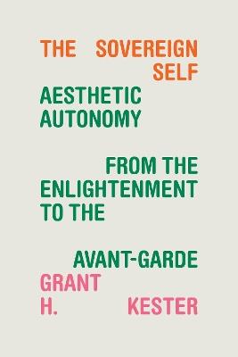 The Sovereign Self: Aesthetic Autonomy from the Enlightenment to the Avant-Garde - Grant H. Kester - cover