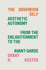 The Sovereign Self: Aesthetic Autonomy from the Enlightenment to the Avant-Garde
