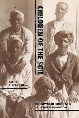 Children of the Soil: The Power of Built Form in Urban Madagascar - Tasha Rijke-Epstein - cover