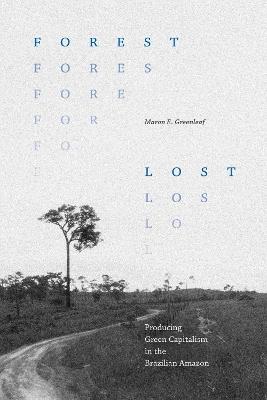 Forest Lost: Producing Green Capitalism in the Brazilian Amazon - Maron E. Greenleaf - cover