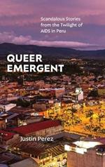 Queer Emergent: Scandalous Stories from the Twilight of AIDS in Peru