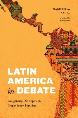 Latin America in Debate: Indigeneity, Development, Dependency, Populism - Maristella Svampa - cover