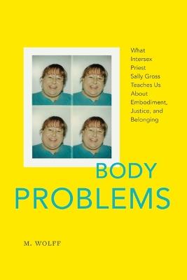 Body Problems: What Intersex Priest Sally Gross Teaches Us About Embodiment, Justice, and Belonging - M Wolff - cover