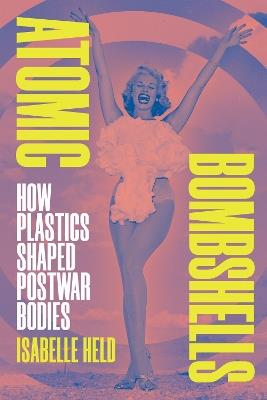 Atomic Bombshells: How Plastics Shaped Postwar Bodies - Isabelle Held - cover