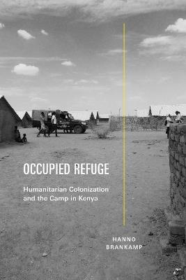 Occupied Refuge: Humanitarian Colonization and the Camp in Kenya - Hanno Brankamp - cover