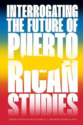 Interrogating the Future of Puerto Rican Studies - cover