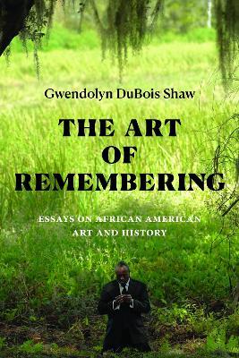 The Art of Remembering: Essays on African American Art and History - Gwendolyn DuBois Shaw - cover