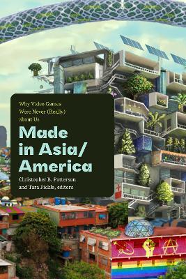 Made in Asia/America: Why Video Games Were Never (Really) about Us - cover