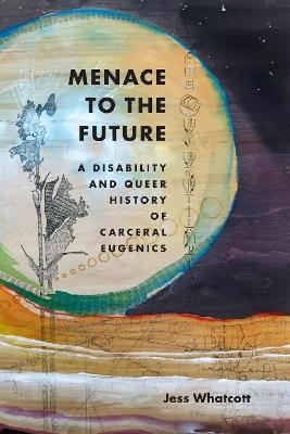 Menace to the Future: A Disability and Queer History of Carceral Eugenics - Jess Whatcott - cover