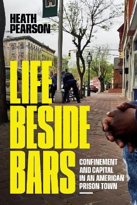 Life beside Bars: Confinement and Capital in an American Prison Town - Heath Pearson - cover