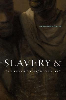 Slavery and the Invention of Dutch Art - Caroline Fowler - cover