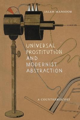 Universal Prostitution and Modernist Abstraction: A Counterhistory - Jaleh Mansoor - cover