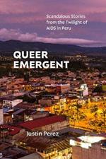 Queer Emergent: Scandalous Stories from the Twilight of AIDS in Peru