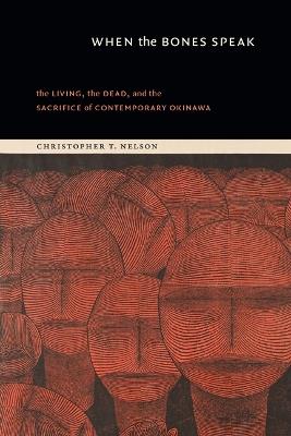 When the Bones Speak: The Living, the Dead, and the Sacrifice of Contemporary Okinawa - Christopher T. Nelson - cover