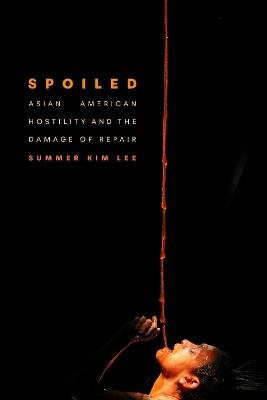Spoiled: Asian American Hostility and the Damage of Repair - Summer Kim Lee - cover