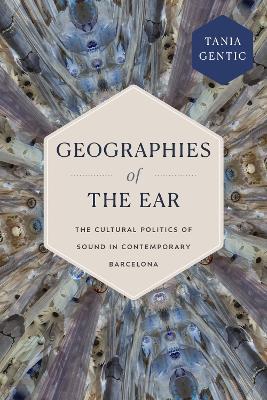 Geographies of the Ear: The Cultural Politics of Sound in Contemporary Barcelona - Tania Gentic - cover