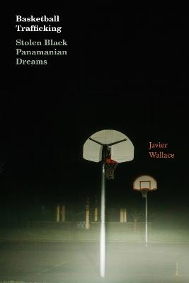 Basketball Trafficking: Stolen Black Panamanian Dreams - Javier Wallace - cover