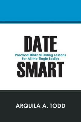 Date Smart: Practical Biblical Dating Lessons for All the Single Ladies - Arquila A Todd - cover