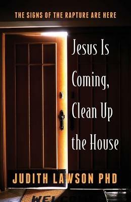 Jesus Is Coming, Clean Up the House: The Signs of the Rapture Are Here - Judith Lawson - cover