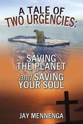 A Tale of Two Urgencies: Saving the Planet and Saving Your Soul - Jay Mennenga - cover