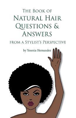 The Book of Natural Hair Questions & Answers (from a Stylist Perspective) - Yesenia Hernandez - cover