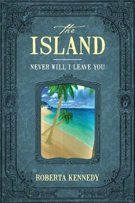 The Island: Never Will I Leave You - Roberta Kennedy - cover