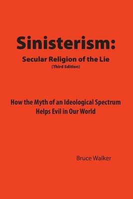 Sinisterism: Secular Religion of the Lie: How the Myth of an Ideological Spectrum Helps Evil in Our World - Bruce Walker - cover