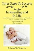 Three Steps to Success in Parenting and in Life: Learn the Joy of Having Your Kids Want to Do What They Should Do. Learn How to Prevent Teenage Rebell - Derold De Bates Eds - cover